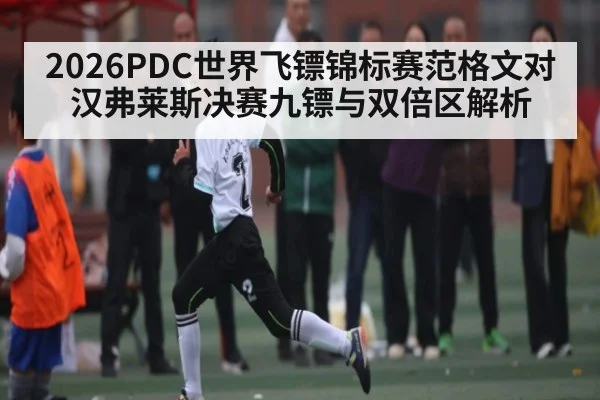 2026PDC世界飞镖锦标赛范格文对汉弗莱斯决赛九镖与双倍区解析 | kaiyun